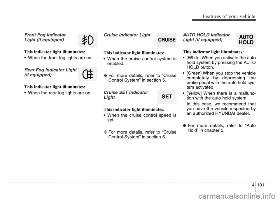 Hyundai Equus 2013  Owners Manual 4101
Features of your vehicle
Front Fog Indicator
Light (if equipped)
This indicator light illuminates:
• When the front fog lights are on.
Rear Fog Indicator Light 
(if equipped)
This indicator lig