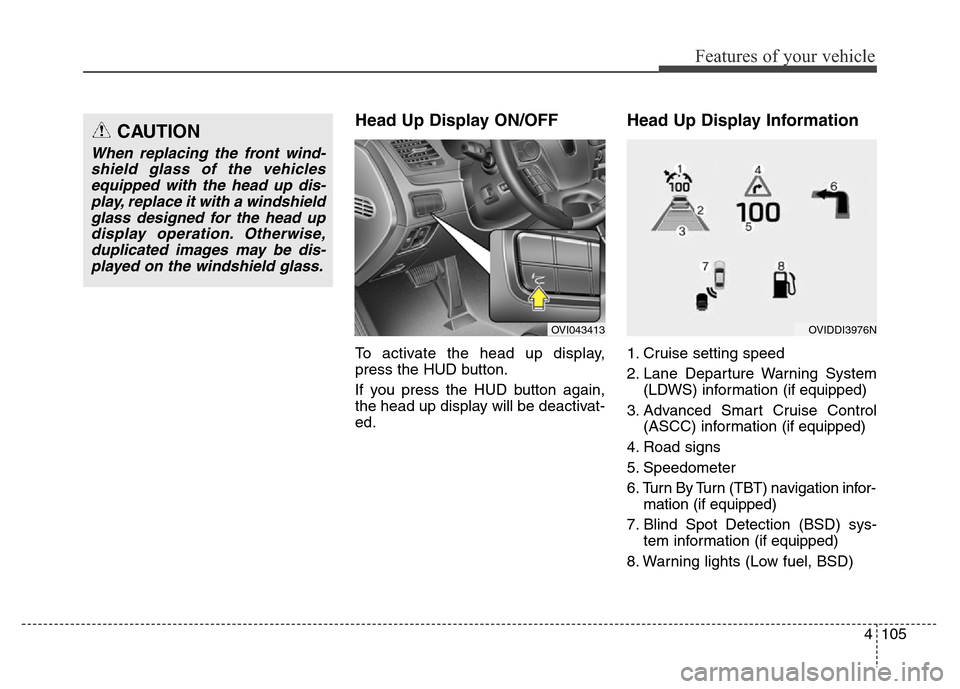 Hyundai Equus 2013  Owners Manual 4105
Features of your vehicle
Head Up Display ON/OFF
To activate the head up display,
press the HUD button.
If you press the HUD button again,
the head up display will be deactivat-
ed.
Head Up Displa