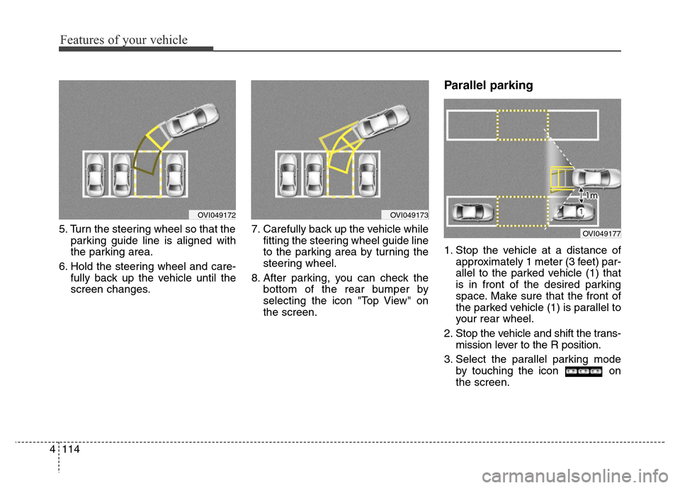 Hyundai Equus 2013  Owners Manual Features of your vehicle
114 4
5. Turn the steering wheel so that the
parking guide line is aligned with
the parking area.
6. Hold the steering wheel and care-
fully back up the vehicle until the
scre