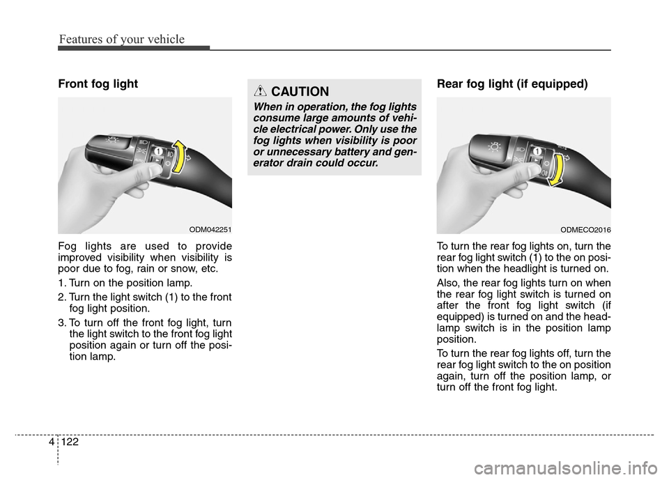 Hyundai Equus 2013  Owners Manual Features of your vehicle
122 4
Front fog light  
Fog lights are used to provide
improved visibility when visibility is
poor due to fog, rain or snow, etc.
1. Turn on the position lamp.
2. Turn the lig
