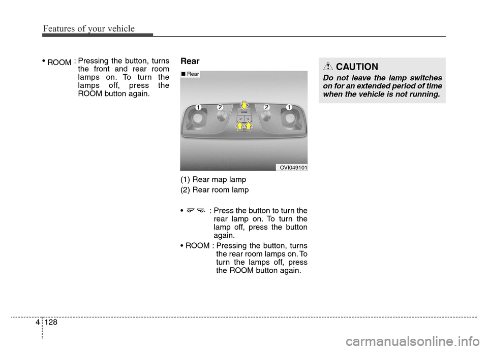 Hyundai Equus 2013  Owners Manual Features of your vehicle
128 4
• 
ROOM: Pressing the button, turns
the front and rear room
lamps on. To turn the
lamps off, press the
ROOM button again.Rear
(1) Rear map lamp
(2) Rear room lamp
• 