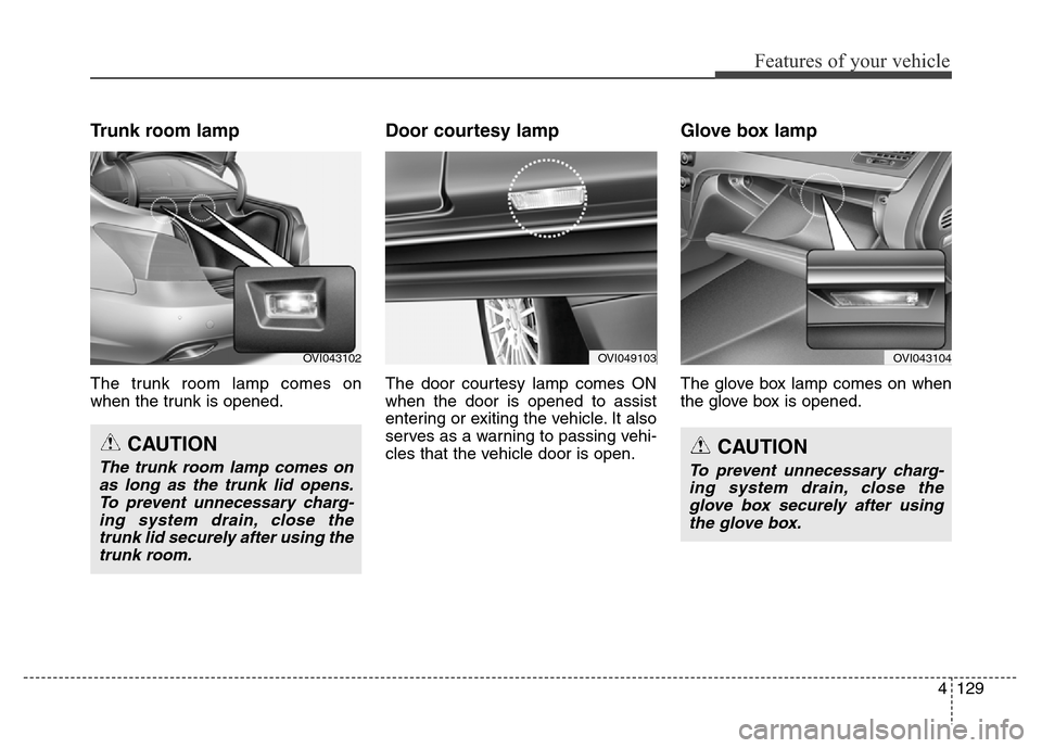Hyundai Equus 2013  Owners Manual 4129
Features of your vehicle
Trunk room lamp
The trunk room lamp comes on
when the trunk is opened.
Door courtesy lamp
The door courtesy lamp comes ON
when the door is opened to assist
entering or ex