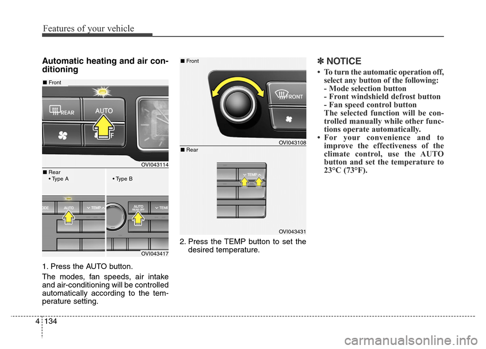 Hyundai Equus 2013  Owners Manual Features of your vehicle
134 4
Automatic heating and air con-
ditioning
1. Press the AUTO button.
The modes, fan speeds, air intake
and air-conditioning will be controlled
automatically according to t
