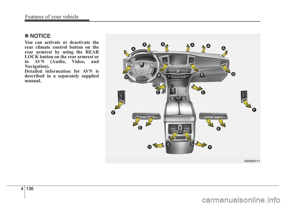 Hyundai Equus 2013  Owners Manual Features of your vehicle
136 4
✽NOTICE
You can activate or deactivate the
rear climate control button on the
rear armrest by using the REAR
LOCK button on the rear armrest or
in AVN (Audio, Video, a