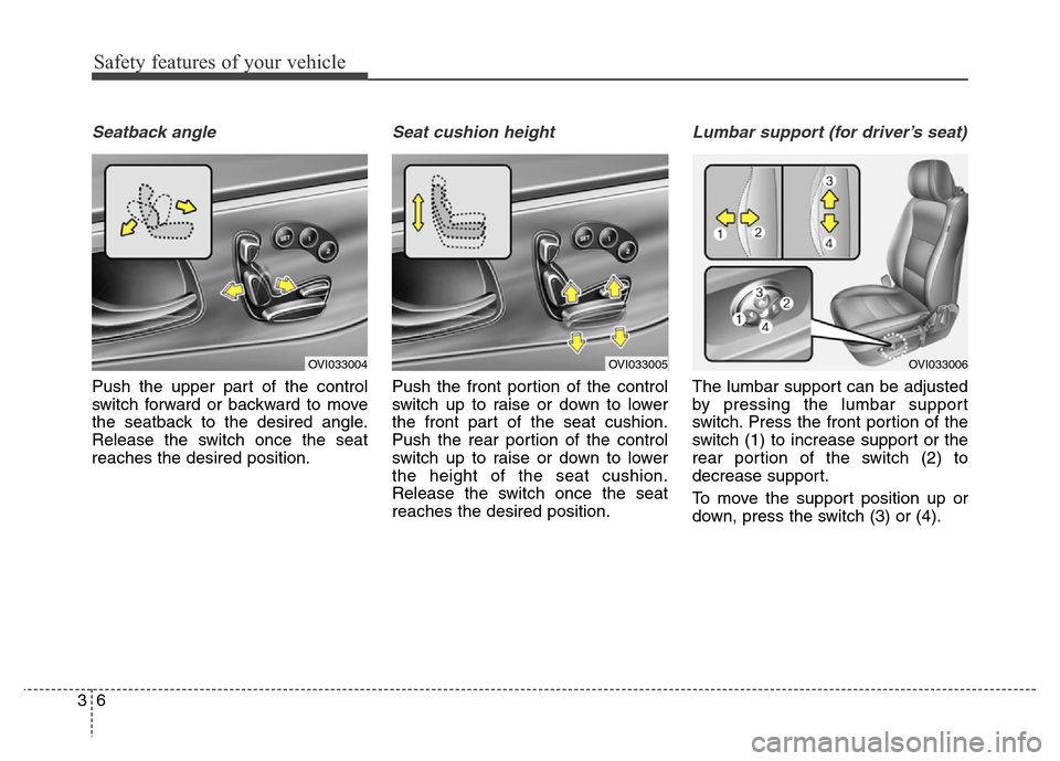 Hyundai Equus 2013  Owners Manual Safety features of your vehicle
6 3
Seatback angle
Push the upper part of the control
switch forward or backward to move
the seatback to the desired angle.
Release the switch once the seat
reaches the