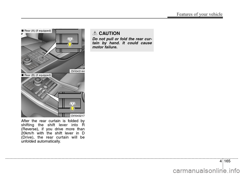 Hyundai Equus 2013  Owners Manual 4165
Features of your vehicle
After the rear curtain is folded by
shifting the shift lever into R
(Reverse), if you drive more than
20km/h with the shift lever in D
(Drive), the rear curtain will be
u