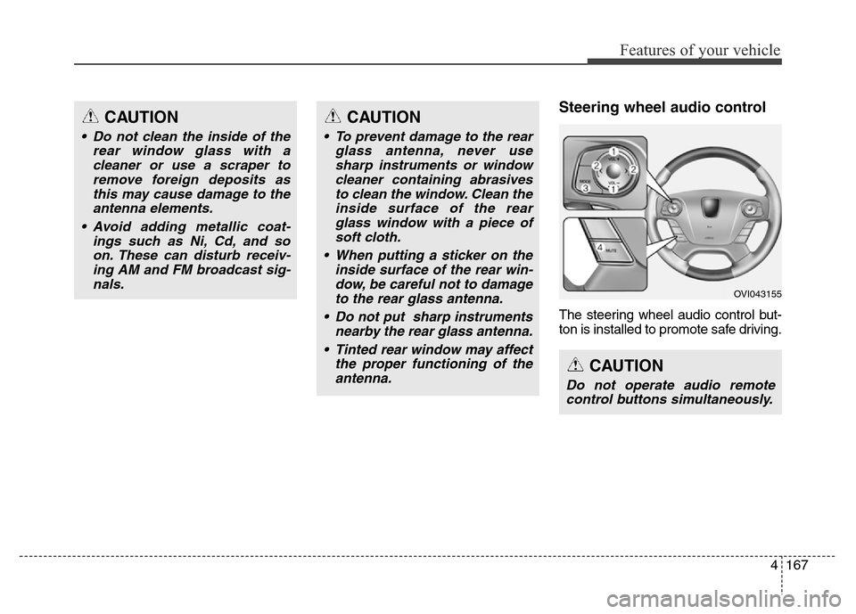Hyundai Equus 2013  Owners Manual 4167
Features of your vehicle
Steering wheel audio control 
The steering wheel audio control but-
ton is installed to promote safe driving.
CAUTION
• Do not clean the inside of the
rear window glass