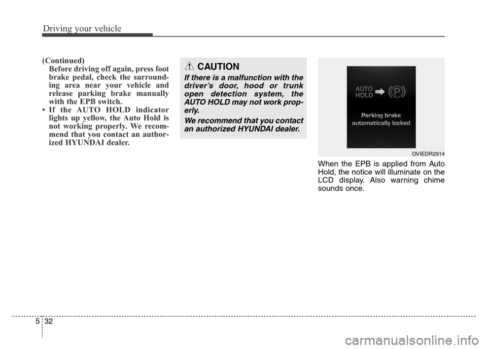Hyundai Equus 2013  Owners Manual Driving your vehicle
32 5
(Continued)
Before driving off again, press foot
brake pedal, check the surround-
ing area near your vehicle and
release parking brake manually
with the EPB switch.
• If th