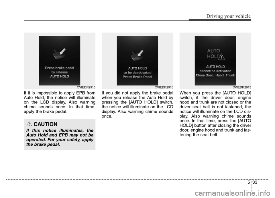 Hyundai Equus 2013  Owners Manual 533
Driving your vehicle
If it is impossible to apply EPB from
Auto Hold, the notice will illuminate
on the LCD display. Also warning
chime sounds once. In that time,
apply the brake pedal.If you did 