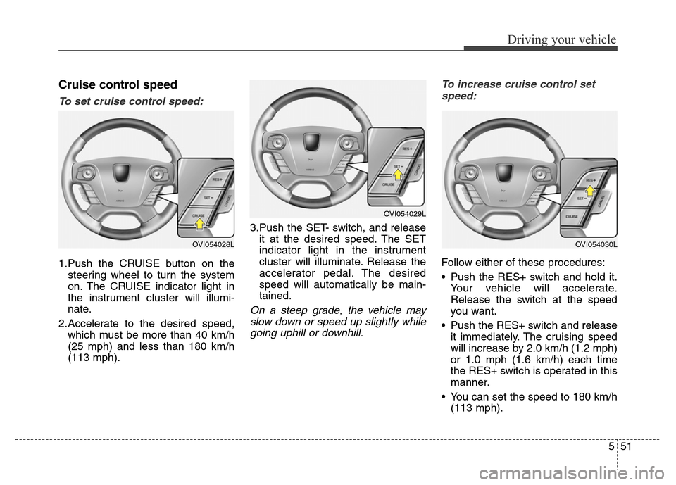 Hyundai Equus 2013  Owners Manual 551
Driving your vehicle
Cruise control speed
To set cruise control speed:
1.Push the CRUISE button on the
steering wheel to turn the system
on. The CRUISE indicator light in
the instrument cluster wi