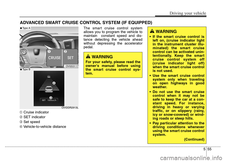 Hyundai Equus 2013  Owners Manual 555
Driving your vehicle
➀Cruise indicator
➁SET indicator
➂Set speed
➃Vehicle-to-vehicle distanceThe smart cruise control system
allows you to program the vehicle to
maintain  constant speed a