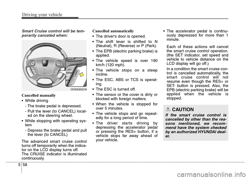 Hyundai Equus 2013  Owners Manual Driving your vehicle
58 5
Smart Cruise control will be tem-
porarily canceled when:
Cancelled manually
• While driving
- The brake pedal is depressed.
- Pull the lever (to CANCEL) locat-
ed on the s