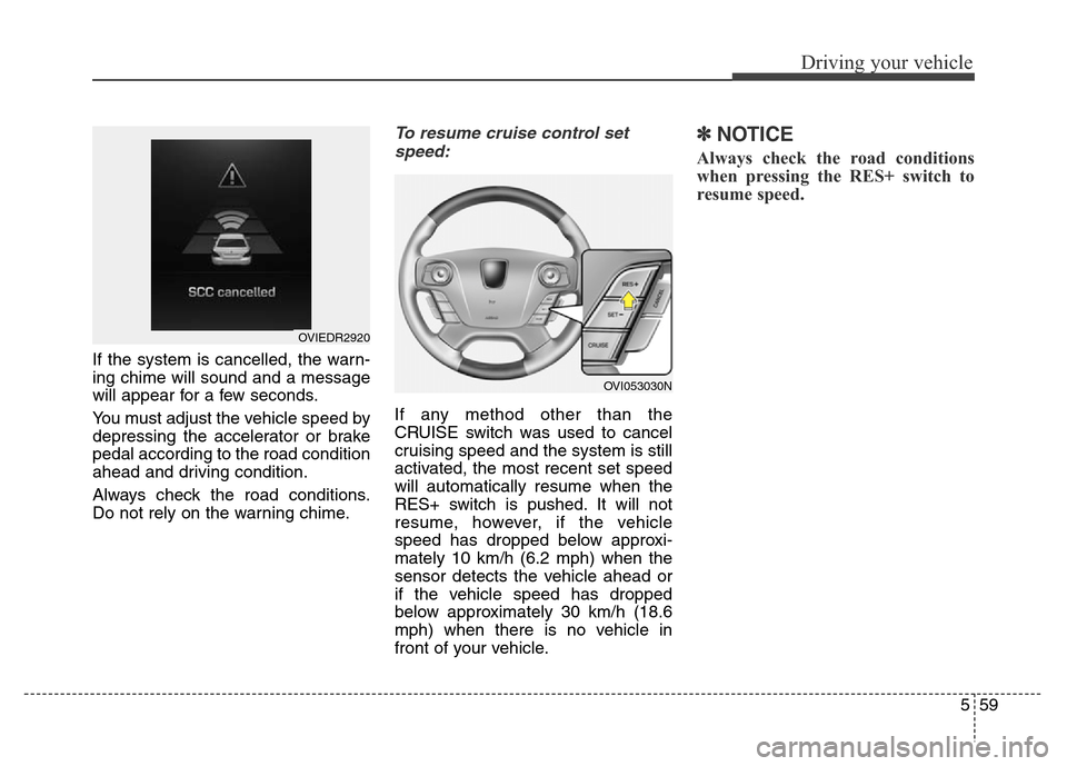 Hyundai Equus 2013  Owners Manual 559
Driving your vehicle
If the system is cancelled, the warn-
ing chime will sound and a message
will appear for a few seconds.
You must adjust the vehicle speed by
depressing the accelerator or brak