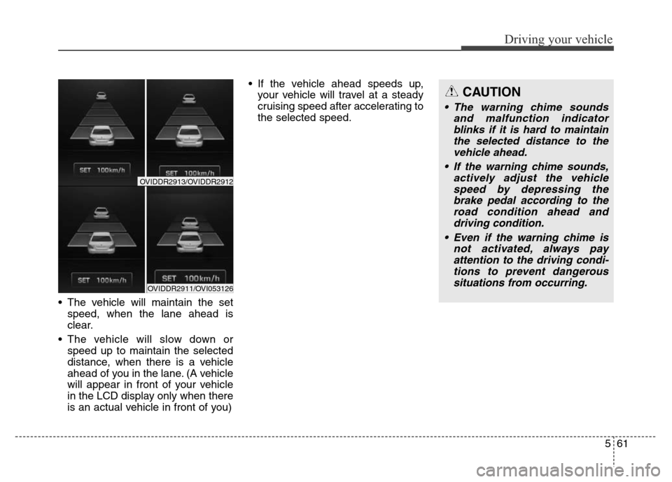 Hyundai Equus 2013  Owners Manual 561
Driving your vehicle
• The vehicle will maintain the set
speed, when the lane ahead is
clear.
• The vehicle will slow down or
speed up to maintain the selected
distance, when there is a vehicl