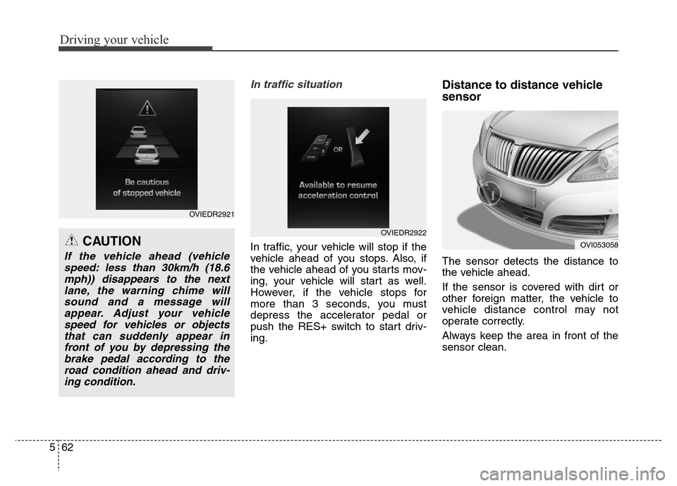 Hyundai Equus 2013  Owners Manual Driving your vehicle
62 5
In traffic situation
In traffic, your vehicle will stop if the
vehicle ahead of you stops. Also, if
the vehicle ahead of you starts mov-
ing, your vehicle will start as well.