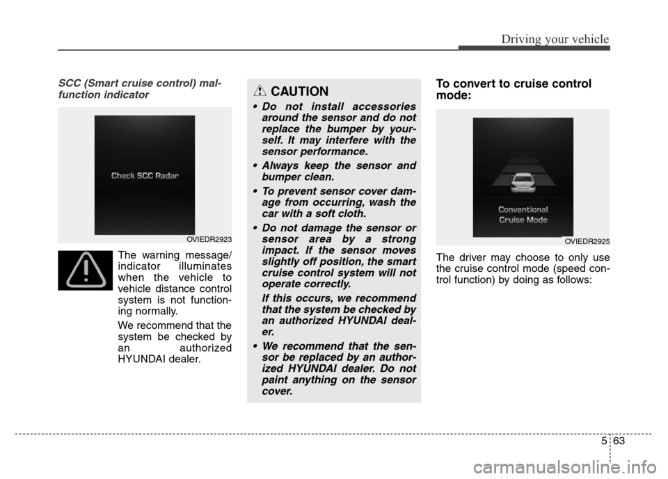 Hyundai Equus 2013  Owners Manual 563
Driving your vehicle
SCC (Smart cruise control) mal-
function indicator
The warning message/
indicator illuminates
when the vehicle to
vehicle distance control
system is not function-
ing normally