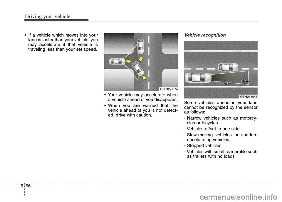Hyundai Equus 2013  Owners Manual Driving your vehicle
66 5
• If a vehicle which moves into your
lane is faster than your vehicle, you
may accelerate if that vehicle is
traveling less than your set speed.
• Your vehicle may accele