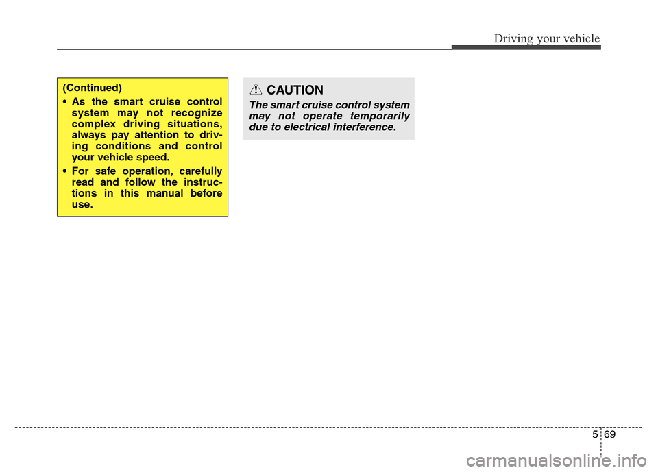 Hyundai Equus 2013  Owners Manual 569
Driving your vehicle
CAUTION
The smart cruise control system
may not operate temporarily
due to electrical interference.
(Continued)
• As the smart cruise control
system may not recognize
comple