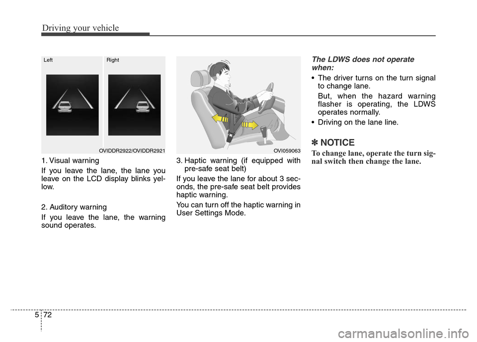 Hyundai Equus 2013  Owners Manual Driving your vehicle
72 5
1. Visual warning
If you leave the lane, the lane you
leave on the LCD display blinks yel-
low.
2. Auditory warning
If you leave the lane, the warning
sound operates.3. Hapti