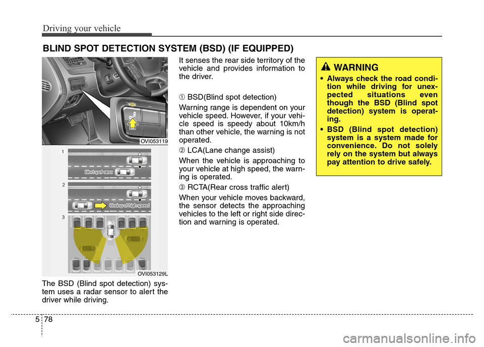 Hyundai Equus 2013  Owners Manual Driving your vehicle
78 5
The BSD (Blind spot detection) sys-
tem uses a radar sensor to alert the
driver while driving.It senses the rear side territory of the
vehicle and provides information to
the