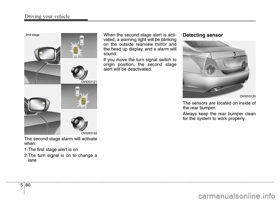 Hyundai Equus 2013  Owners Manual Driving your vehicle
80 5
The second stage alarm will activate
when:
1.The first stage alert is on
2.The turn signal is on to change a
laneWhen the second stage alert is acti-
vated, a warning light w
