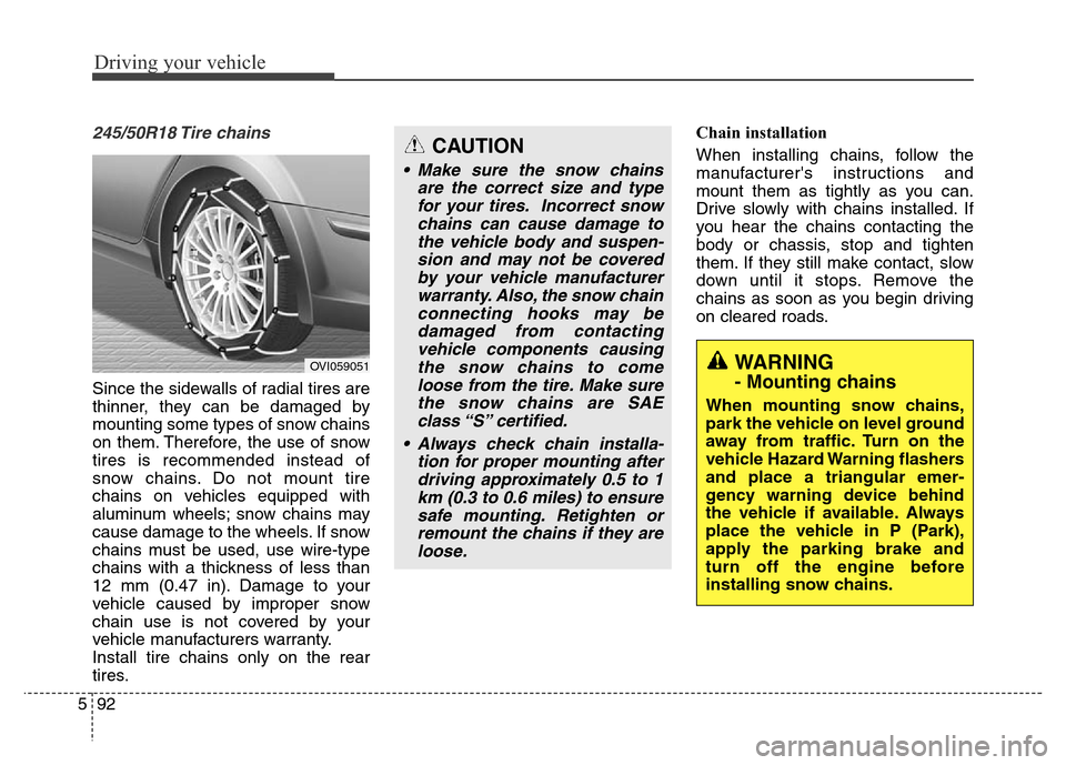 Hyundai Equus 2013  Owners Manual Driving your vehicle
92 5
245/50R18 Tire  chains 
Since the sidewalls of radial tires are
thinner, they can be damaged by
mounting some types of snow chains
on them. Therefore, the use of snow
tires i