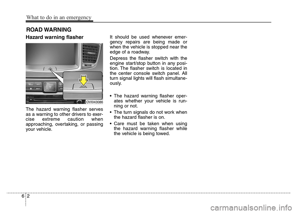 Hyundai Equus 2013  Owners Manual What to do in an emergency
2 6
ROAD WARNING 
Hazard warning flasher  
The hazard warning flasher serves
as a warning to other drivers to exer-
cise extreme caution when
approaching, overtaking, or pas