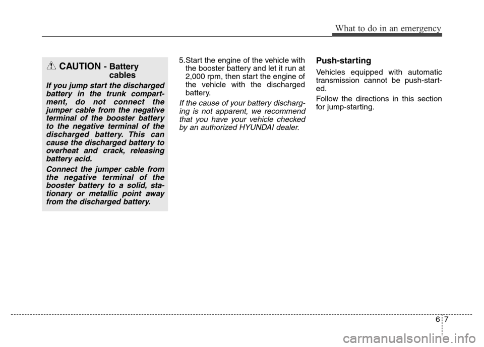 Hyundai Equus 2013  Owners Manual 67
What to do in an emergency
5.Start the engine of the vehicle with
the booster battery and let it run at
2,000 rpm, then start the engine of
the vehicle with the discharged
battery.
If the cause of 