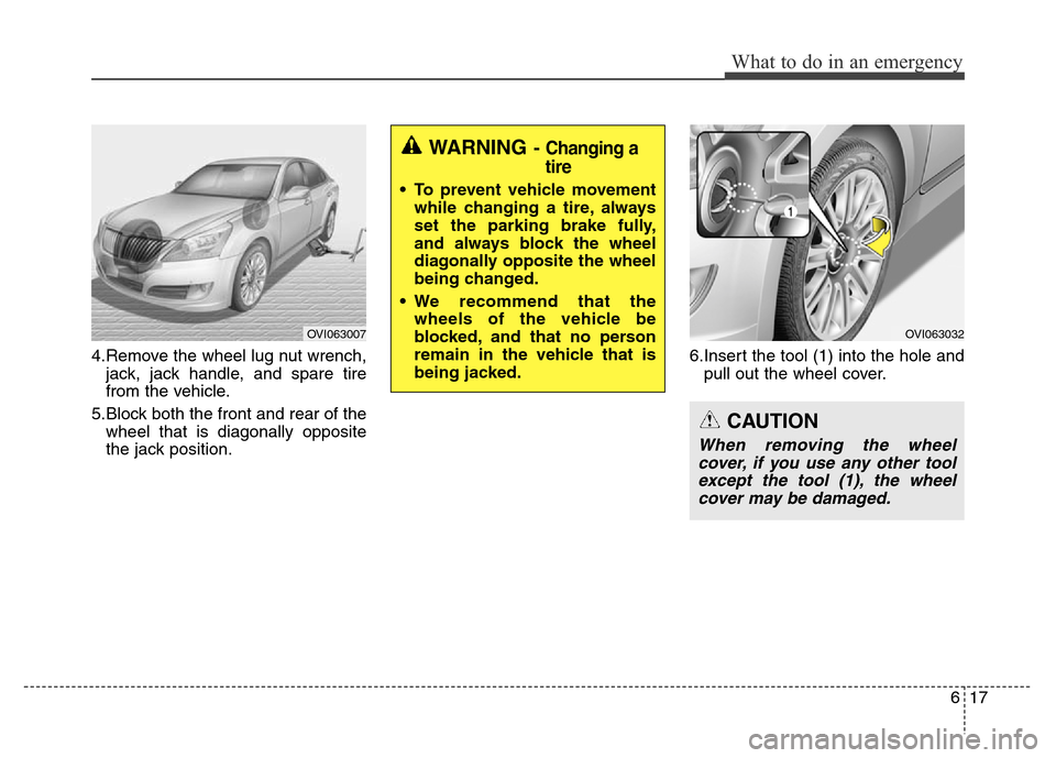 Hyundai Equus 2013  Owners Manual 617
What to do in an emergency
4.Remove the wheel lug nut wrench,
jack, jack handle, and spare tire
from the vehicle.
5.Block both the front and rear of the
wheel that is diagonally opposite
the jack 