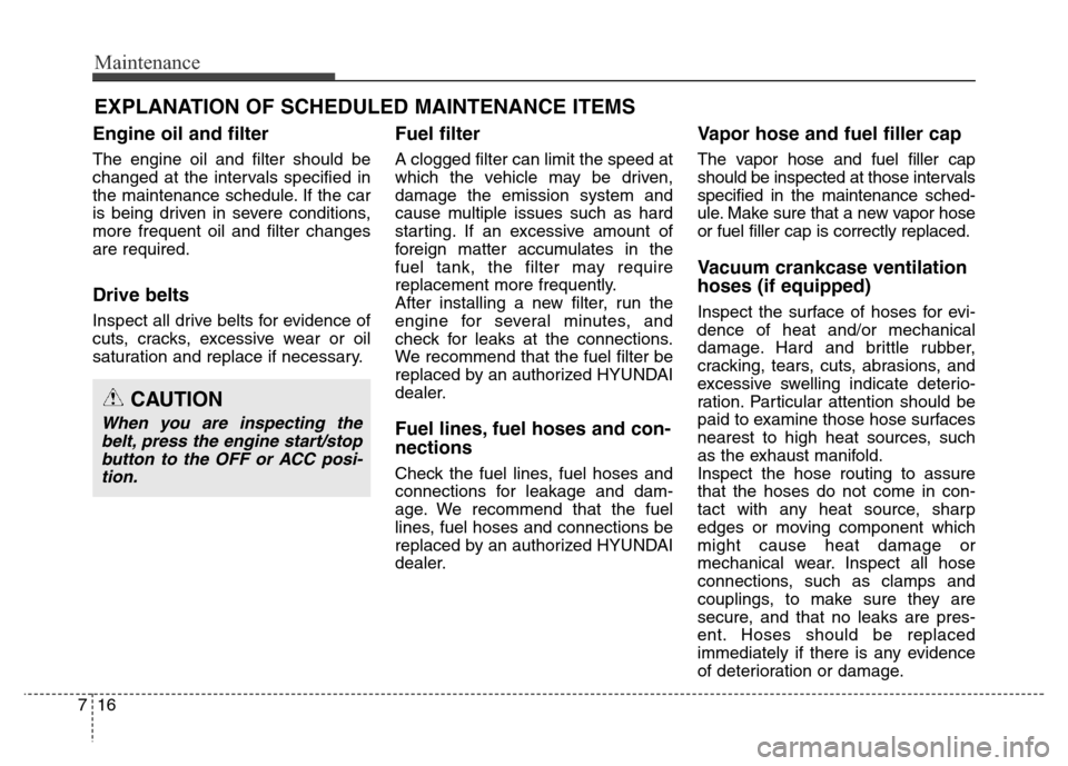 Hyundai Equus 2013  Owners Manual Maintenance
16 7
EXPLANATION OF SCHEDULED MAINTENANCE ITEMS
Engine oil and filter
The engine oil and filter should be
changed at the intervals specified in
the maintenance schedule. If the car
is bein