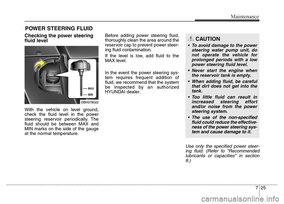 Hyundai Equus 2013  Owners Manual 725
Maintenance
POWER STEERING FLUID
Checking the power steering
fluid level  
With the vehicle on level ground,
check the fluid level in the power
steering reservoir periodically. The
fluid should be