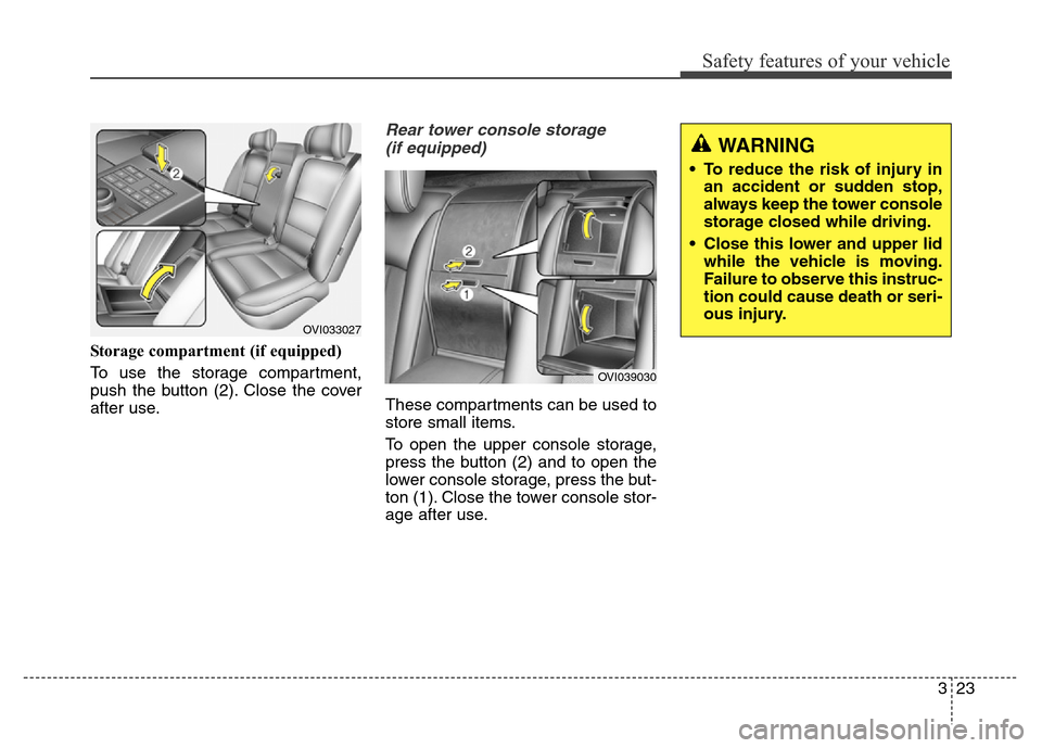 Hyundai Equus 2013  Owners Manual 323
Safety features of your vehicle
WARNING
• To reduce the risk of injury in
an accident or sudden stop,
always keep the tower console
storage closed while driving.
• Close this lower and upper l
