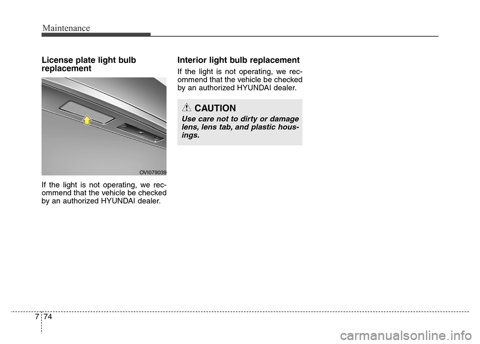 Hyundai Equus 2013  Owners Manual Maintenance
74 7
License plate light bulb
replacement 
If the light is not operating, we rec-
ommend that the vehicle be checked
by an authorized HYUNDAI dealer.
Interior light bulb replacement
If the