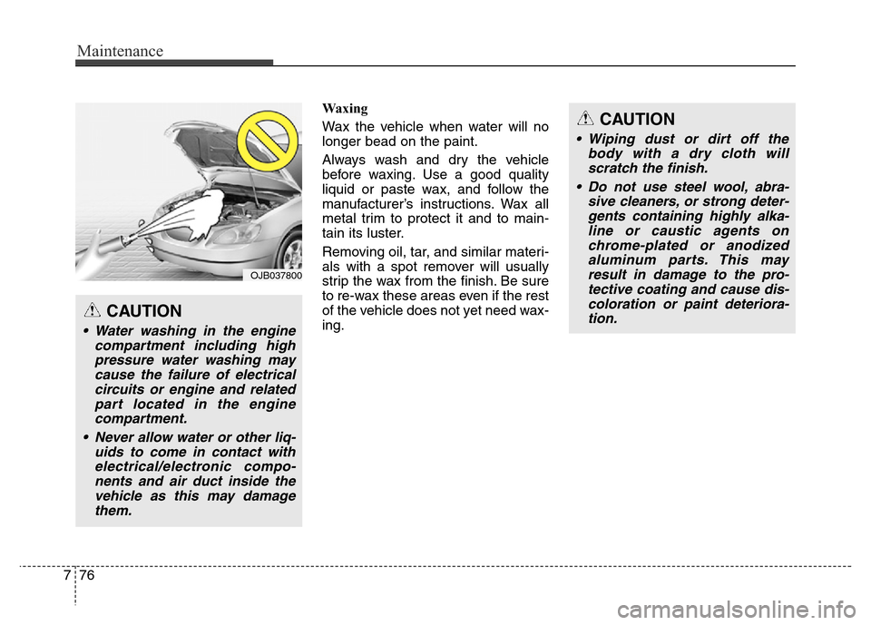Hyundai Equus 2013  Owners Manual Maintenance
76 7
Waxing
Wax the vehicle when water will no
longer bead on the paint.
Always wash and dry the vehicle
before waxing. Use a good quality
liquid or paste wax, and follow the
manufacturer