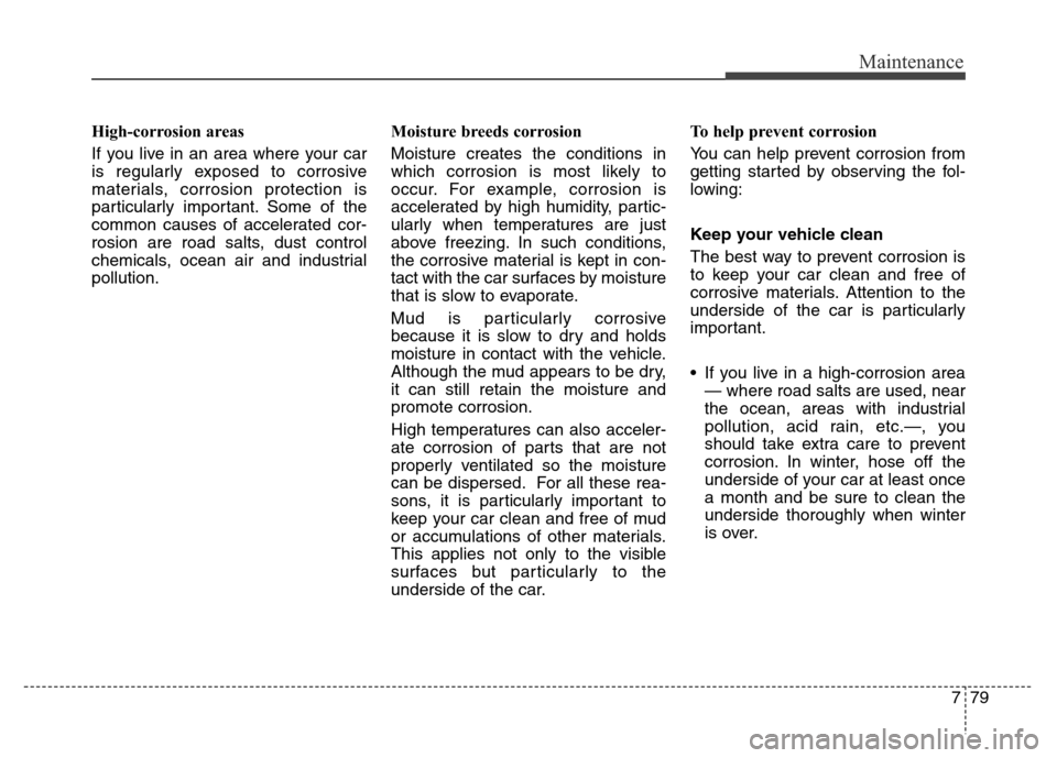 Hyundai Equus 2013  Owners Manual 779
Maintenance
High-corrosion areas
If you live in an area where your car
is regularly exposed to corrosive
materials, corrosion protection is
particularly important. Some of the
common causes of acc