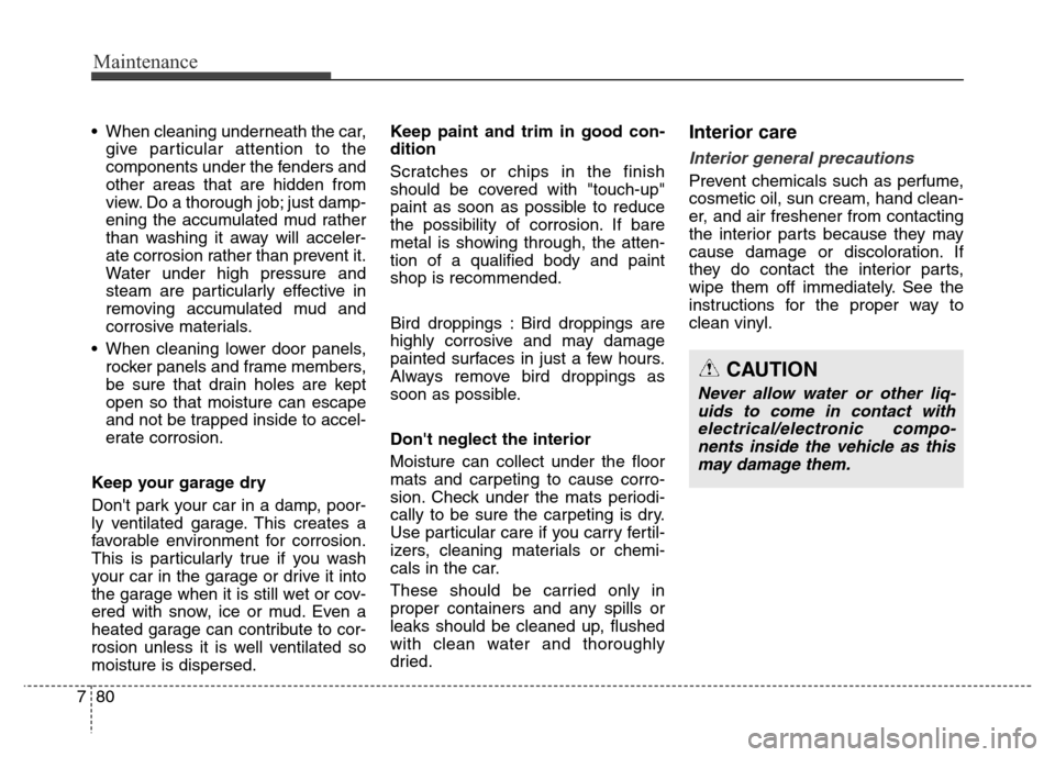 Hyundai Equus 2013  Owners Manual Maintenance
80 7
•  When cleaning underneath the car,
give particular attention to the
components under the fenders and
other areas that are hidden from
view. Do a thorough job; just damp-
ening the