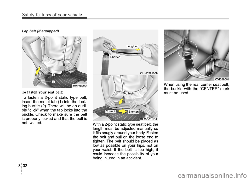 Hyundai Equus 2013  Owners Manual Safety features of your vehicle
32 3
Lap belt (if equipped)
To fasten your seat belt:
To fasten a 2-point static type belt,
insert the metal tab (1) into the lock-
ing buckle (2). There will be an aud