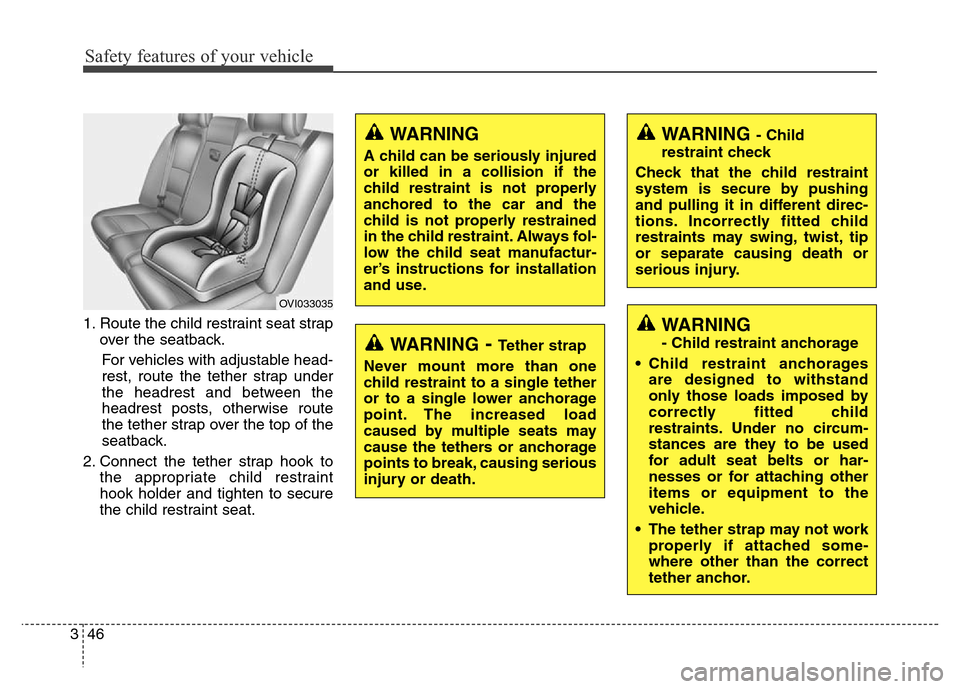 Hyundai Equus 2013  Owners Manual Safety features of your vehicle
46 3
1. Route the child restraint seat strap
over the seatback.
For vehicles with adjustable head-
rest, route the tether strap under
the headrest and between the
headr
