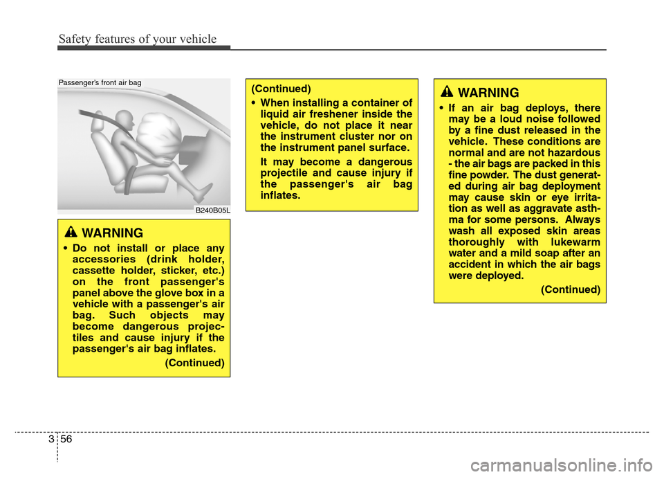 Hyundai Equus 2013  Owners Manual Safety features of your vehicle
56 3
WARNING 
• Do not install or place any
accessories (drink holder,
cassette holder, sticker, etc.)
on the front passengers
panel above the glove box in a
vehicle