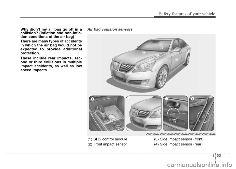 Hyundai Equus 2013  Owners Manual 363
Safety features of your vehicle
Why didn’t my air bag go off in a
collision? (Inflation and non-infla-
tion conditions of the air bag)
There are many types of accidents
in which the air bag woul