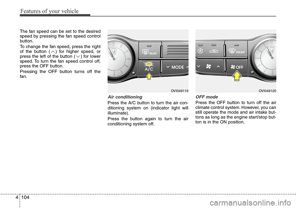 Hyundai Equus 2012  Owners Manual Features of your vehicle
104 4
The fan speed can be set to the desired
speed by pressing the fan speed control
button.
To change the fan speed, press the right
of the button ( ) for higher speed, or
p