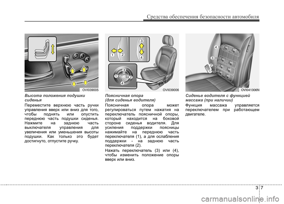 Hyundai Equus 2012  Инструкция по эксплуатации (in Russian) 37
Средства обеспечения безопасности автомобиля
Высота положения подушки 
сиденья
Переместите верхнюю часть