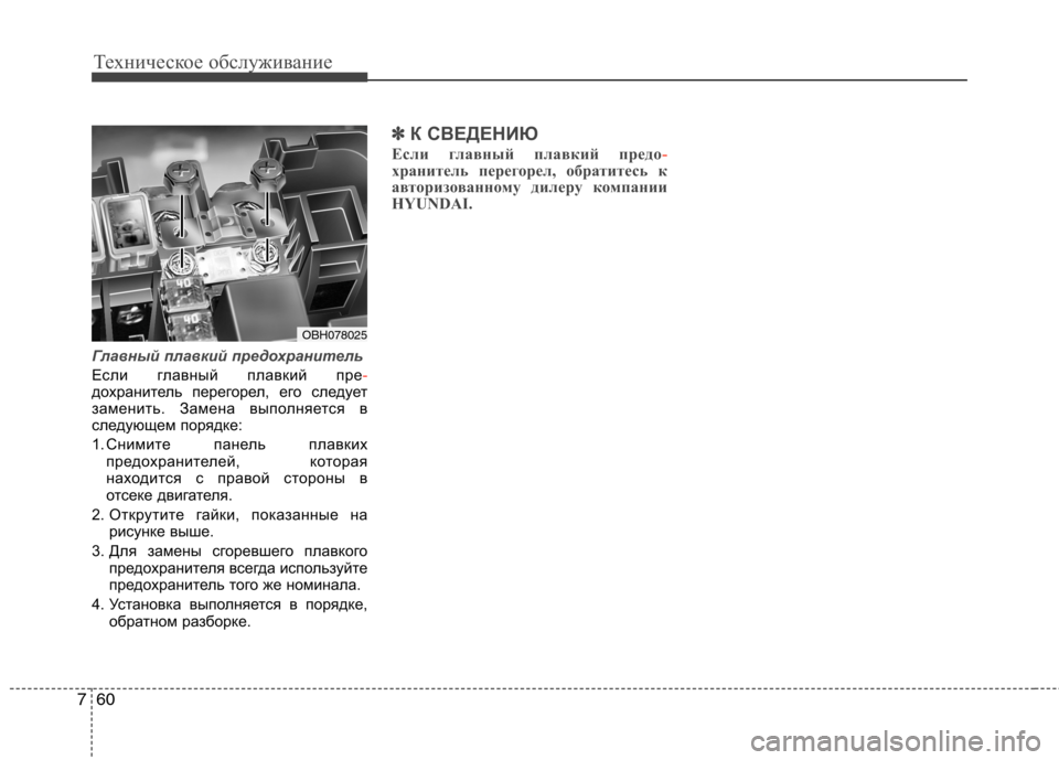 Hyundai Equus 2012  Инструкция по эксплуатации (in Russian) Техническое обслуживание
60
7
Главный плавкий предохранитель
Если главный плавкий пре-дохранитель перегорел,