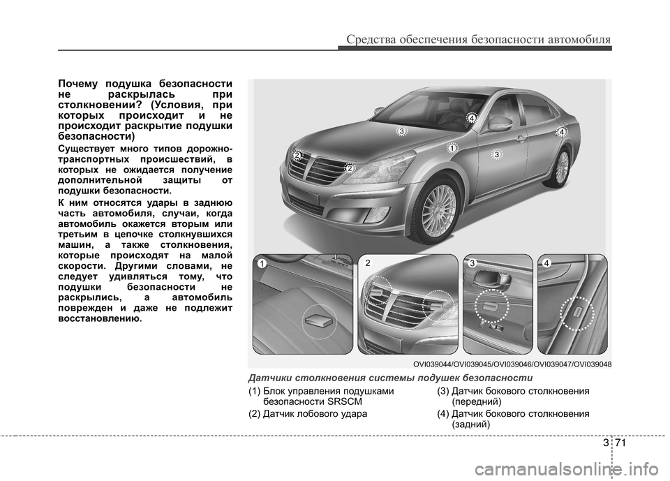 Hyundai Equus 2012  Инструкция по эксплуатации (in Russian) 371
Средства обеспечения безопасности автомобиля
Почему подушка безопасности 
не раскрылась при
столкновени