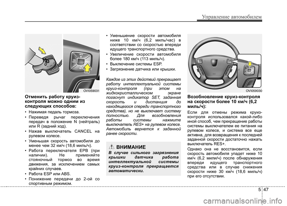 Hyundai Equus 2011  Инструкция по эксплуатации (in Russian) 547
Управление автомобилем
Отменить работу круиз- 
контроля можно одним из
следующих способов: 
• Нажимая педа