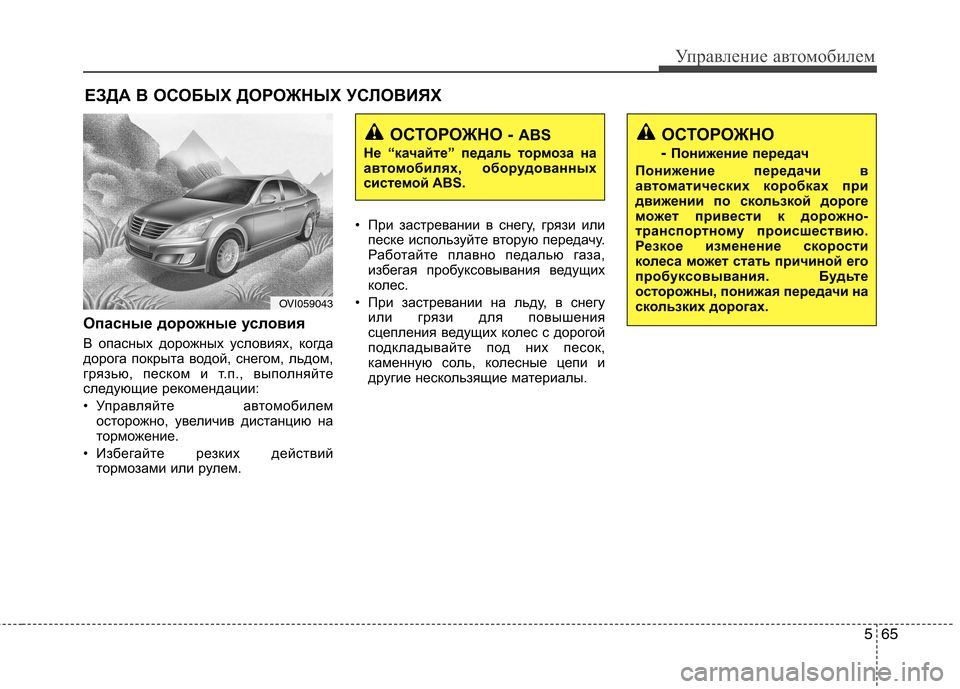 Hyundai Equus 2011  Инструкция по эксплуатации (in Russian) 565
Управление автомобилем
Опасные дорожные условия 
В опасных дорожных условиях, когда 
дорога покрыта водой,
