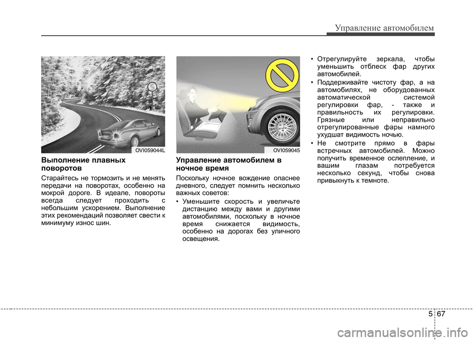 Hyundai Equus 2011  Инструкция по эксплуатации (in Russian) 567
Управление автомобилем
Выполнение плавных 
поворотов 
Старайтесь не тормозить и не менять 
передачи на пов