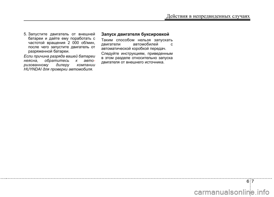 Hyundai Equus 2011  Инструкция по эксплуатации (in Russian) 67
Действия в непредвиденных случаях
5. Запустите двигатель от внешней
батареи и дайте ему поработать с 
часто