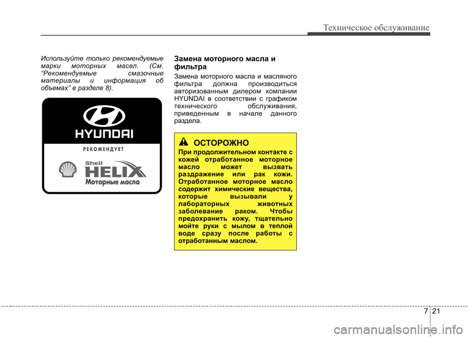 Hyundai Equus 2011  Инструкция по эксплуатации (in Russian) 721
Техническое обслуживание
Используйте только рекомендуемые 
марки моторных масел. (См.
“Рекомендуемые сма