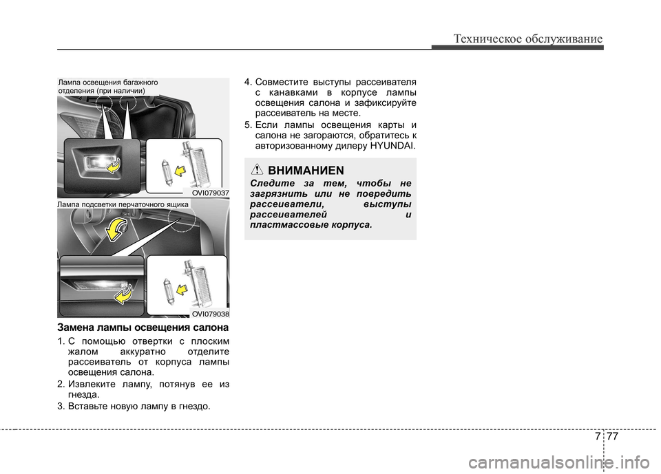 Hyundai Equus 2011  Инструкция по эксплуатации (in Russian) 777
Техническое обслуживаниеТехническое обслуживание
Замена лампы освещения салона 
1. С помощью отвертки с п